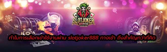 ทำไมการเลือกเข้าใช้งานผ่าน slotjoker888 ทางเข้า ถึงสำคัญกว่าที่คิด